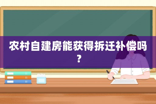 農村自建房能獲得拆遷補償嗎？