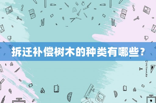 拆遷補償樹木的種類有哪些？