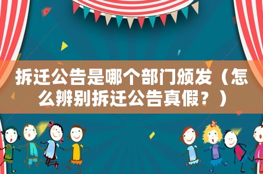 拆遷公告是哪個部門頒發（怎么辨別拆遷公告真假？）