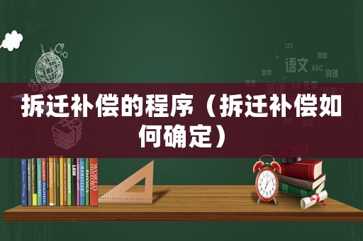 拆遷補償的程序（拆遷補償如何確定）