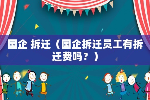 國企 拆遷（國企拆遷員工有拆遷費嗎？）