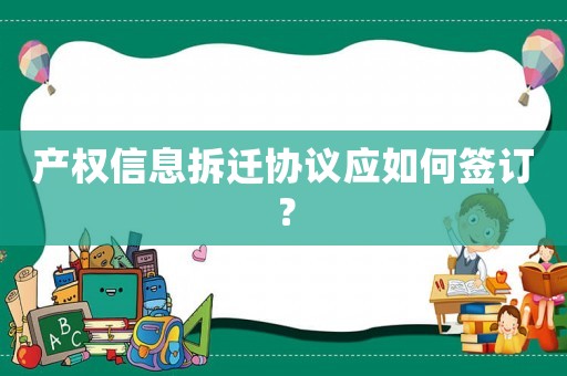 產權信息拆遷協議應如何簽訂？