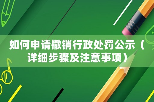 如何申請撤銷行政處罰公示（詳細(xì)步驟及注意事項(xiàng)）