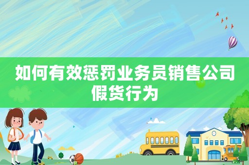 如何有效懲罰業務員銷售公司假貨行為