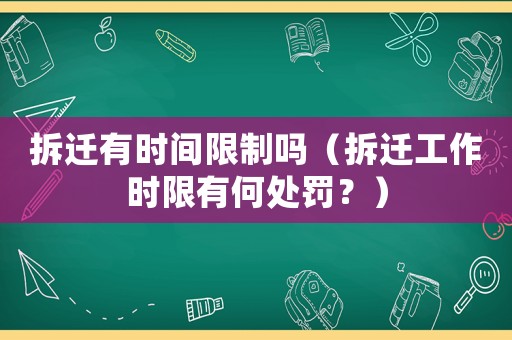 拆遷有時間限制嗎（拆遷工作時限有何處罰？）