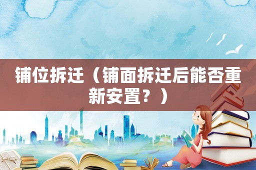 鋪位拆遷（鋪面拆遷后能否重新安置？）