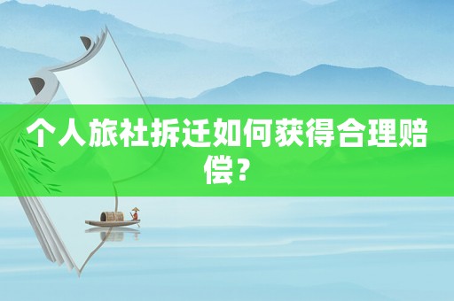 個人旅社拆遷如何獲得合理賠償？