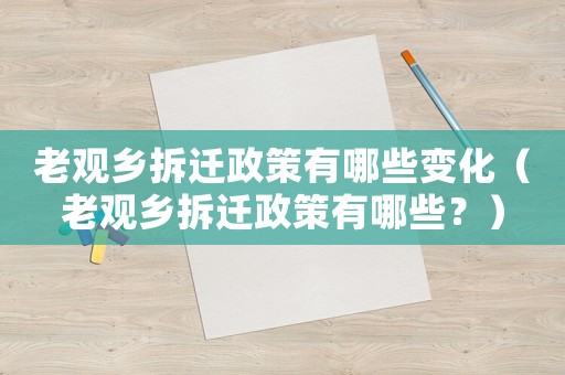 老觀鄉(xiāng)拆遷政策有哪些變化（老觀鄉(xiāng)拆遷政策有哪些？）