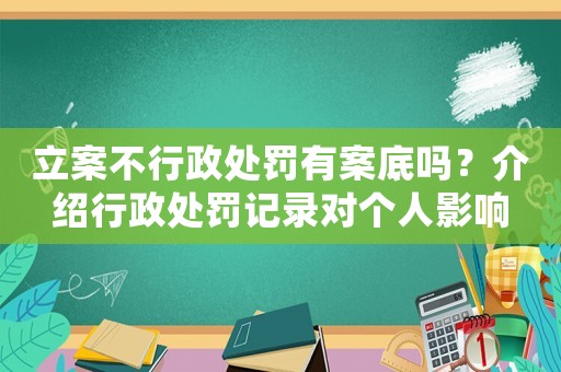 立案不行政處罰有案底嗎？介紹行政處罰記錄對個人影響