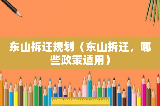 東山拆遷規劃（東山拆遷，哪些政策適用）