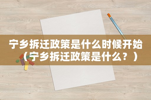 寧鄉拆遷政策是什么時候開始（寧鄉拆遷政策是什么？）