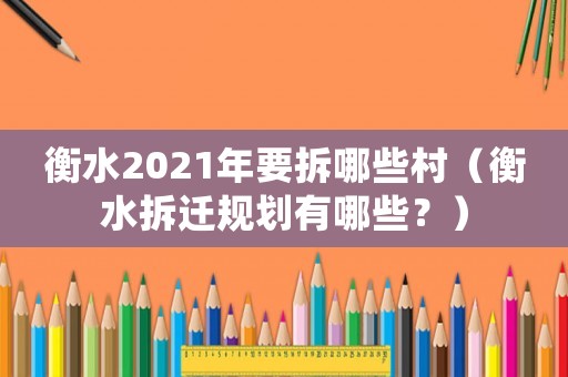 衡水2021年要拆哪些村（衡水拆遷規(guī)劃有哪些？）