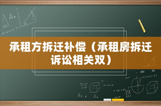 承租方拆遷補(bǔ)償（承租房拆遷訴訟相關(guān)雙）