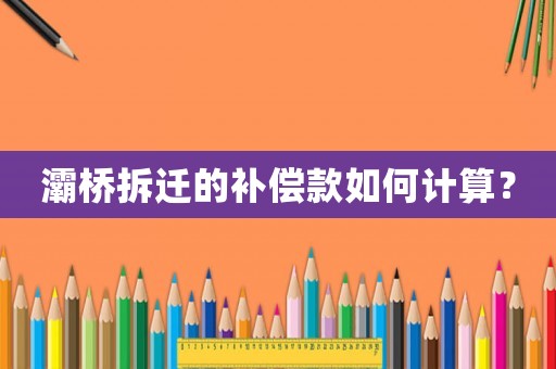 灞橋拆遷的補償款如何計算？