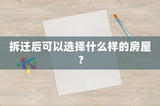 拆遷后可以選擇什么樣的房屋？