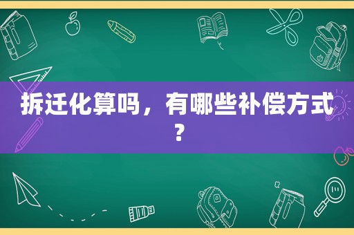 拆遷化算嗎，有哪些補償方式？