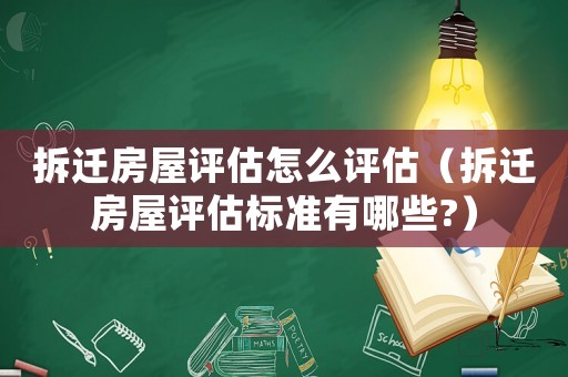 拆遷房屋評(píng)估怎么評(píng)估（拆遷房屋評(píng)估標(biāo)準(zhǔn)有哪些?）