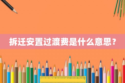 拆遷安置過渡費是什么意思？