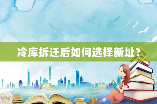 冷庫拆遷后如何選擇新址？