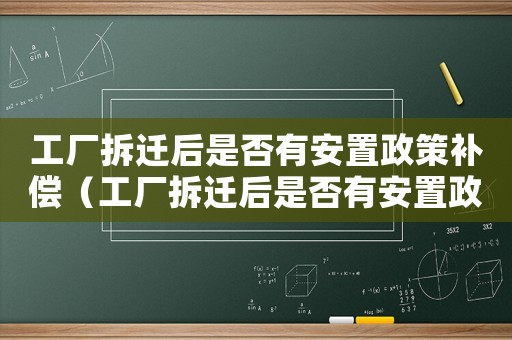 工廠拆遷后是否有安置政策補償（工廠拆遷后是否有安置政策）
