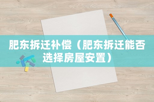 肥東拆遷補償（肥東拆遷能否選擇房屋安置）