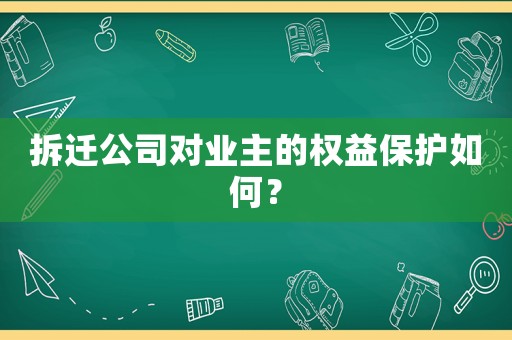 拆遷公司對業主的權益保護如何？