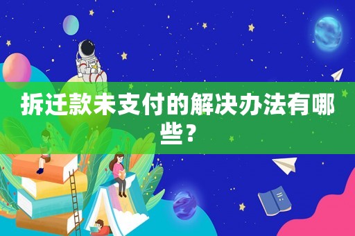 拆遷款未支付的解決辦法有哪些？