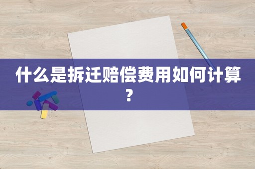 什么是拆遷賠償費(fèi)用如何計(jì)算？