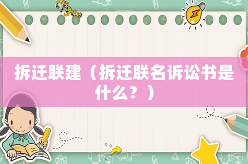 拆遷聯建（拆遷聯名訴訟書是什么？）