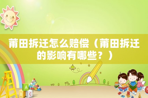 莆田拆遷怎么賠償（莆田拆遷的影響有哪些？）