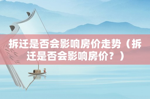 拆遷是否會影響房價走勢（拆遷是否會影響房價？）