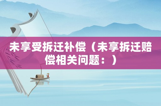 未享受拆遷補償（未享拆遷賠償相關問題：）