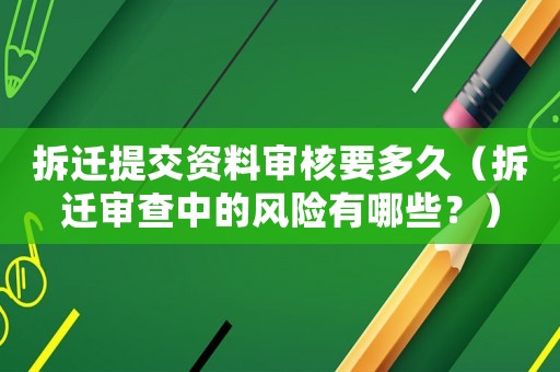 拆遷提交資料審核要多久（拆遷審查中的風險有哪些？）