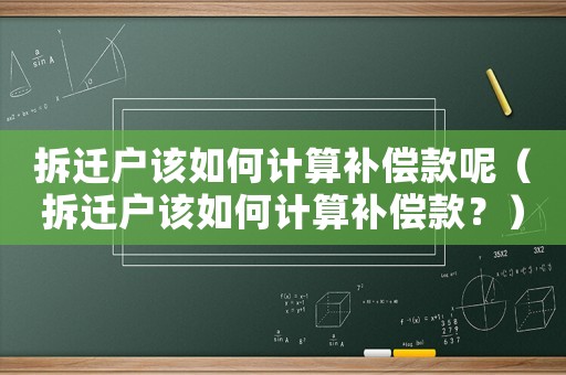 拆遷戶(hù)該如何計(jì)算補(bǔ)償款呢（拆遷戶(hù)該如何計(jì)算補(bǔ)償款？）