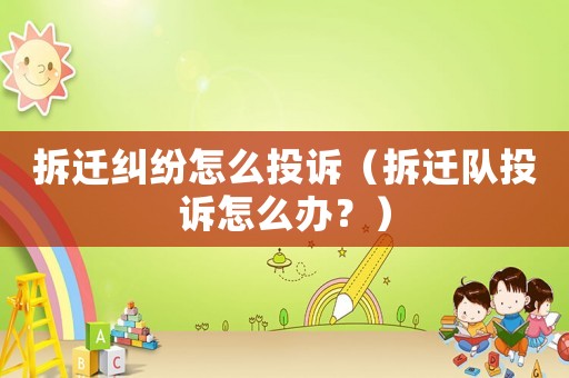 拆遷糾紛怎么投訴（拆遷隊投訴怎么辦？）