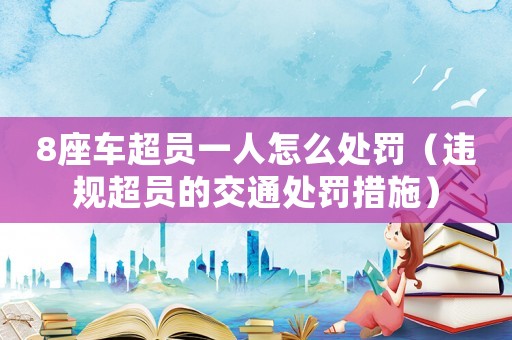 8座車超員一人怎么處罰（違規超員的交通處罰措施）