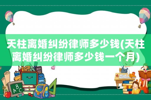 天柱離婚糾紛律師多少錢(天柱離婚糾紛律師多少錢一個月)