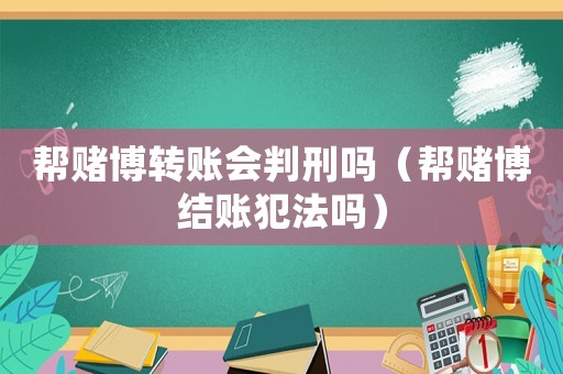 幫賭博轉賬會判刑嗎（幫賭博結賬犯法嗎）