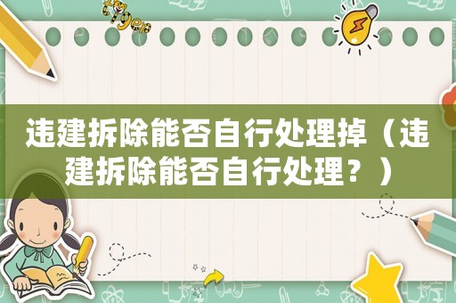 違建拆除能否自行處理掉（違建拆除能否自行處理？）