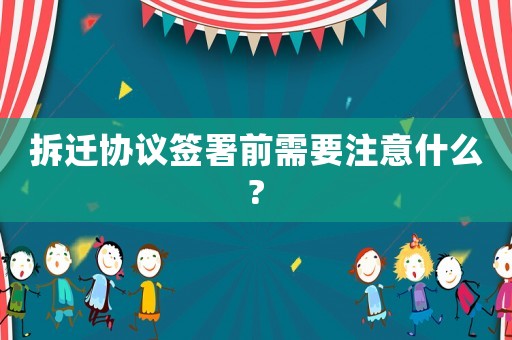 拆遷協議簽署前需要注意什么?