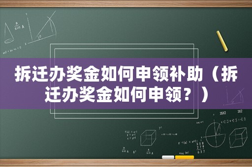 拆遷辦獎金如何申領補助（拆遷辦獎金如何申領？）
