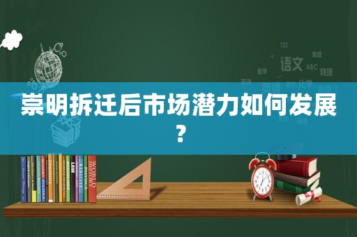崇明拆遷后市場潛力如何發展？