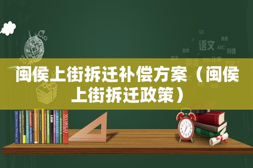 閩侯上街拆遷補償方案（閩侯上街拆遷政策）
