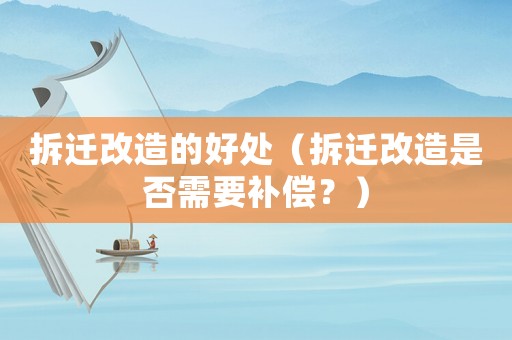 拆遷改造的好處（拆遷改造是否需要補償？）