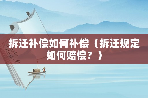 拆遷補償如何補償（拆遷規定如何賠償？）