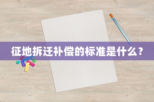 征地拆遷補償的標準是什么？