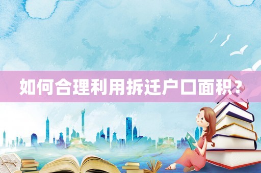 如何合理利用拆遷戶口面積？