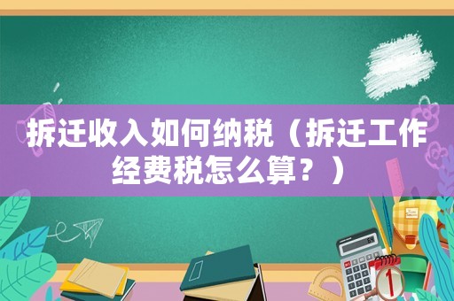 拆遷收入如何納稅（拆遷工作經費稅怎么算？）