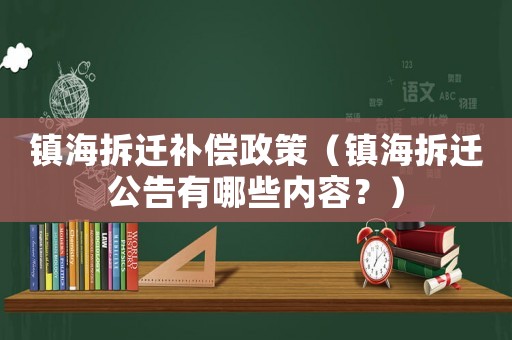 鎮海拆遷補償政策（鎮海拆遷公告有哪些內容？）