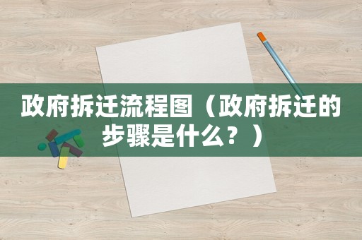 政府拆遷流程圖（政府拆遷的步驟是什么？）